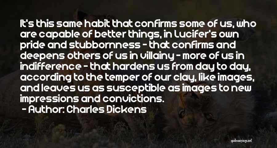 Charles Dickens Quotes: It's This Same Habit That Confirms Some Of Us, Who Are Capable Of Better Things, In Lucifer's Own Pride And