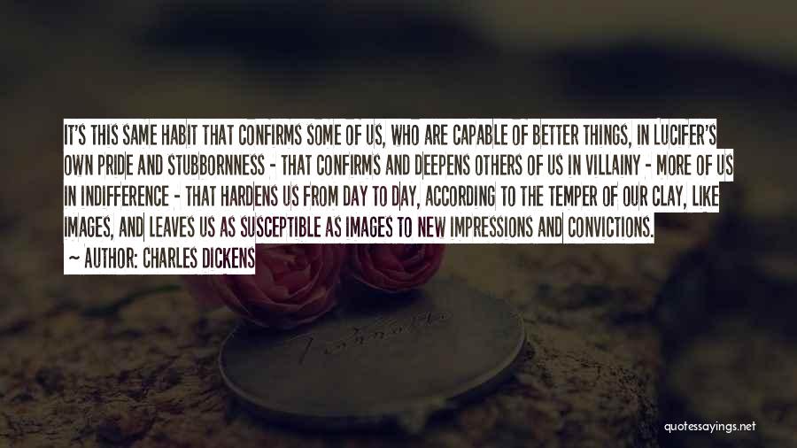 Charles Dickens Quotes: It's This Same Habit That Confirms Some Of Us, Who Are Capable Of Better Things, In Lucifer's Own Pride And
