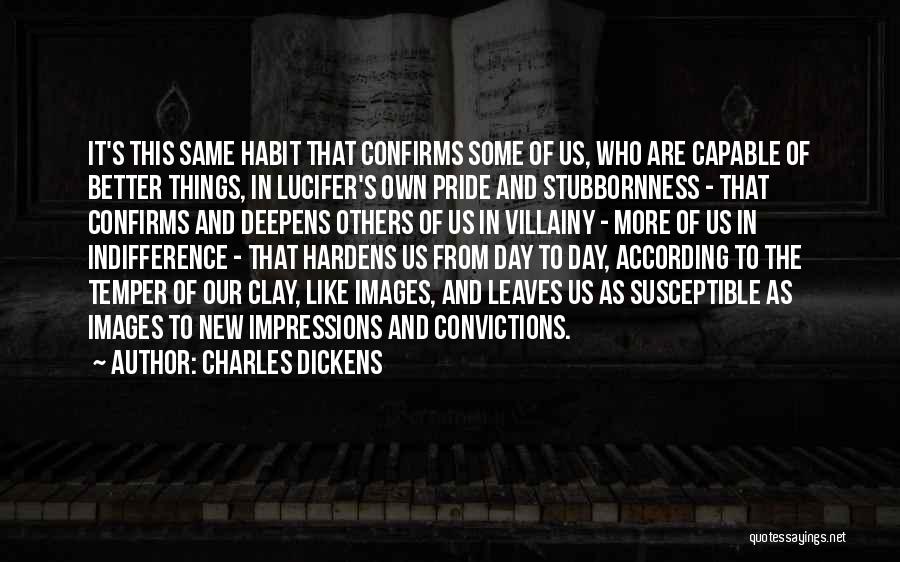 Charles Dickens Quotes: It's This Same Habit That Confirms Some Of Us, Who Are Capable Of Better Things, In Lucifer's Own Pride And