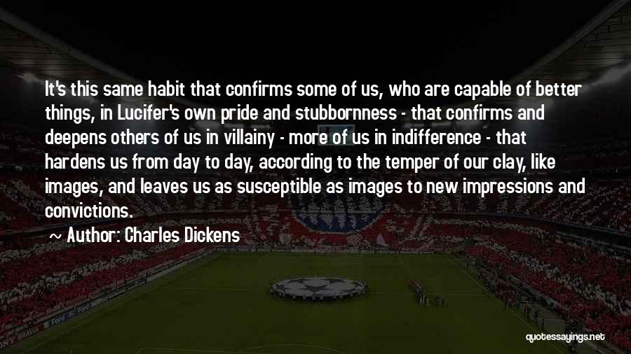 Charles Dickens Quotes: It's This Same Habit That Confirms Some Of Us, Who Are Capable Of Better Things, In Lucifer's Own Pride And