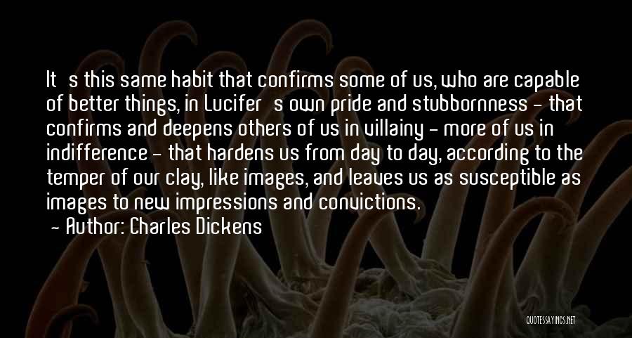 Charles Dickens Quotes: It's This Same Habit That Confirms Some Of Us, Who Are Capable Of Better Things, In Lucifer's Own Pride And