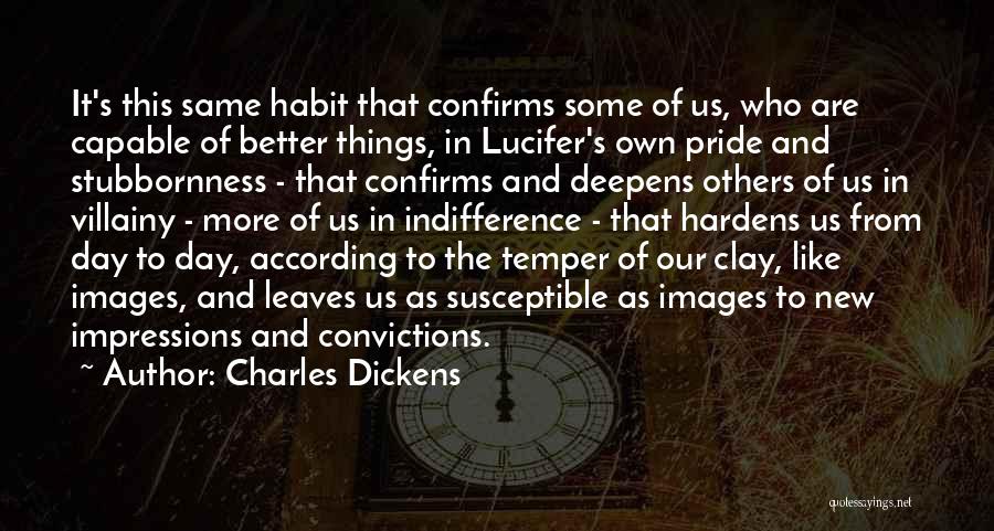 Charles Dickens Quotes: It's This Same Habit That Confirms Some Of Us, Who Are Capable Of Better Things, In Lucifer's Own Pride And