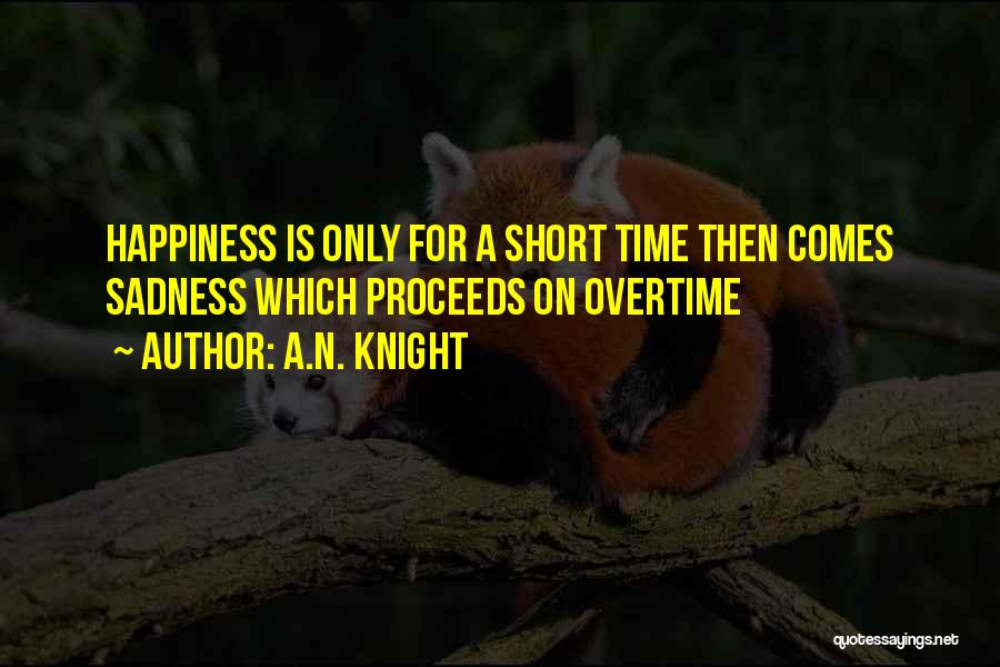 A.N. Knight Quotes: Happiness Is Only For A Short Time Then Comes Sadness Which Proceeds On Overtime