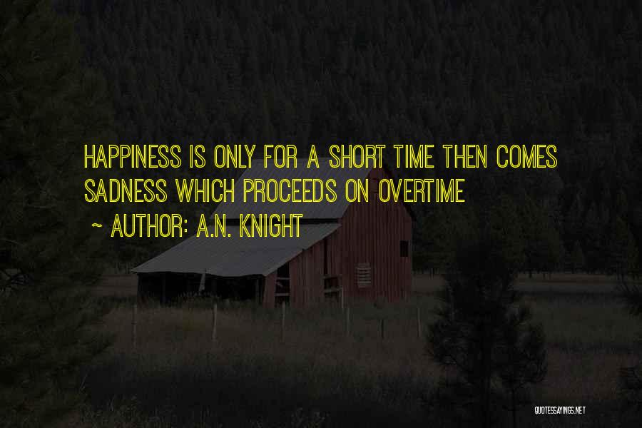 A.N. Knight Quotes: Happiness Is Only For A Short Time Then Comes Sadness Which Proceeds On Overtime