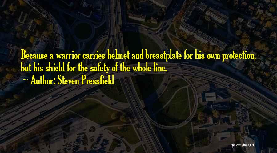 Steven Pressfield Quotes: Because A Warrior Carries Helmet And Breastplate For His Own Protection, But His Shield For The Safety Of The Whole