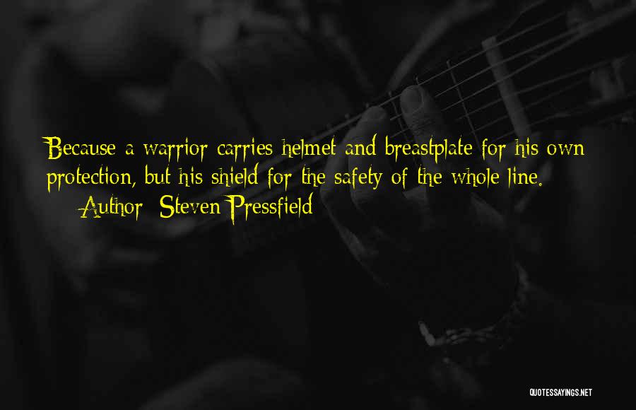 Steven Pressfield Quotes: Because A Warrior Carries Helmet And Breastplate For His Own Protection, But His Shield For The Safety Of The Whole