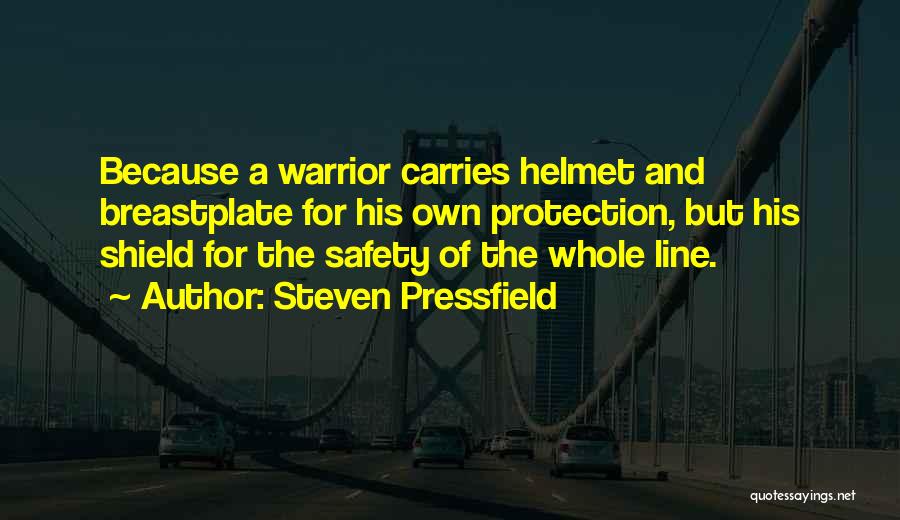 Steven Pressfield Quotes: Because A Warrior Carries Helmet And Breastplate For His Own Protection, But His Shield For The Safety Of The Whole