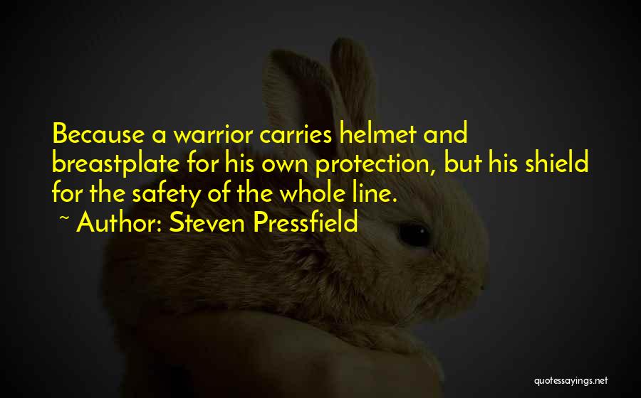 Steven Pressfield Quotes: Because A Warrior Carries Helmet And Breastplate For His Own Protection, But His Shield For The Safety Of The Whole