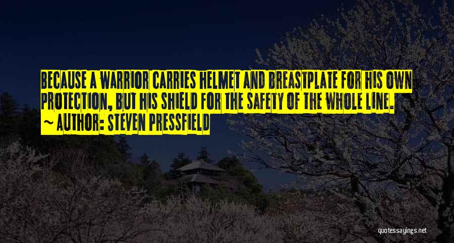 Steven Pressfield Quotes: Because A Warrior Carries Helmet And Breastplate For His Own Protection, But His Shield For The Safety Of The Whole