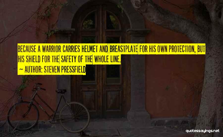 Steven Pressfield Quotes: Because A Warrior Carries Helmet And Breastplate For His Own Protection, But His Shield For The Safety Of The Whole