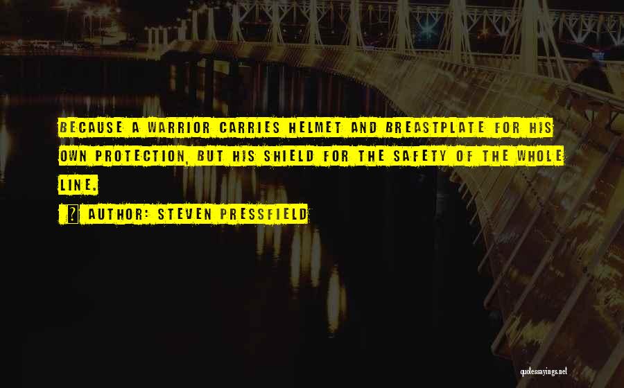 Steven Pressfield Quotes: Because A Warrior Carries Helmet And Breastplate For His Own Protection, But His Shield For The Safety Of The Whole