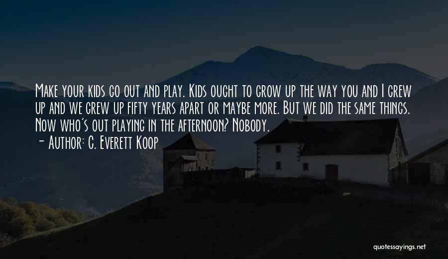 C. Everett Koop Quotes: Make Your Kids Go Out And Play. Kids Ought To Grow Up The Way You And I Grew Up And