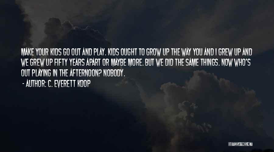 C. Everett Koop Quotes: Make Your Kids Go Out And Play. Kids Ought To Grow Up The Way You And I Grew Up And