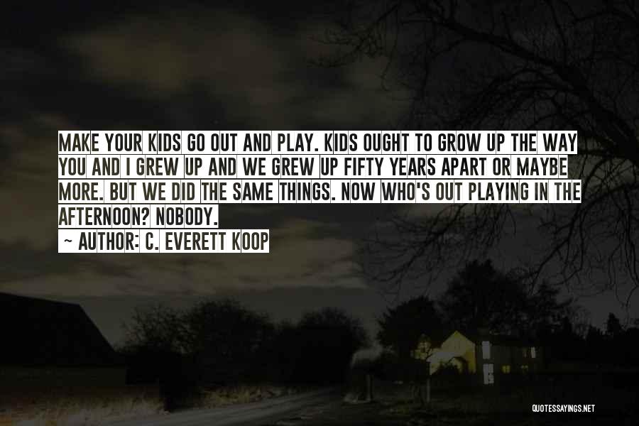 C. Everett Koop Quotes: Make Your Kids Go Out And Play. Kids Ought To Grow Up The Way You And I Grew Up And