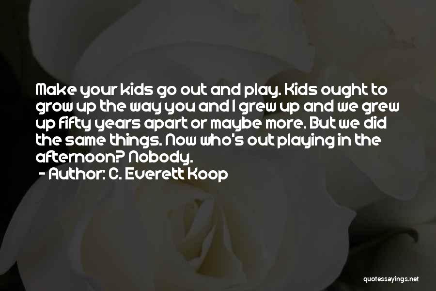 C. Everett Koop Quotes: Make Your Kids Go Out And Play. Kids Ought To Grow Up The Way You And I Grew Up And