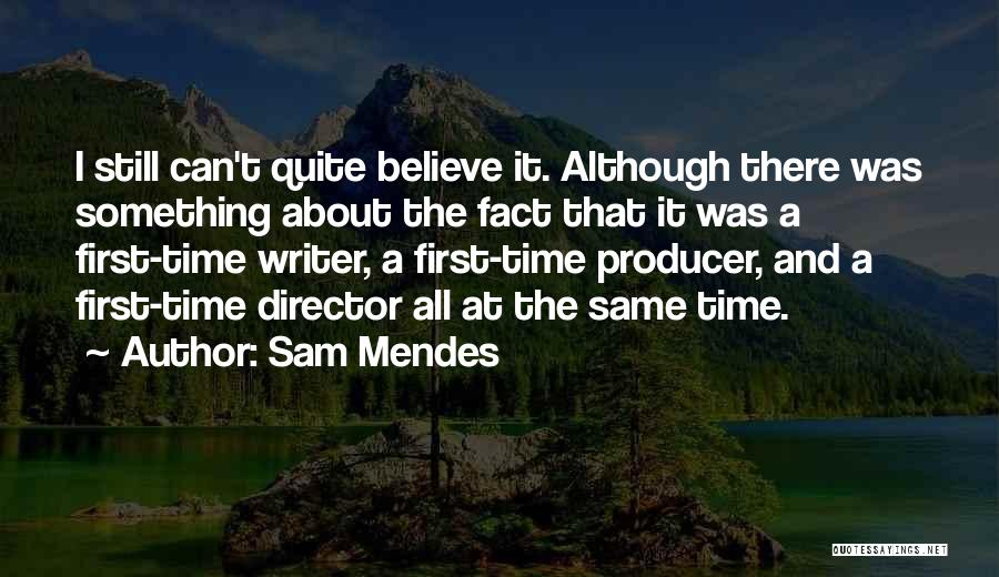 Sam Mendes Quotes: I Still Can't Quite Believe It. Although There Was Something About The Fact That It Was A First-time Writer, A
