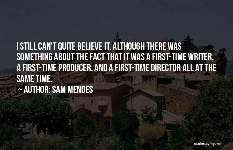 Sam Mendes Quotes: I Still Can't Quite Believe It. Although There Was Something About The Fact That It Was A First-time Writer, A