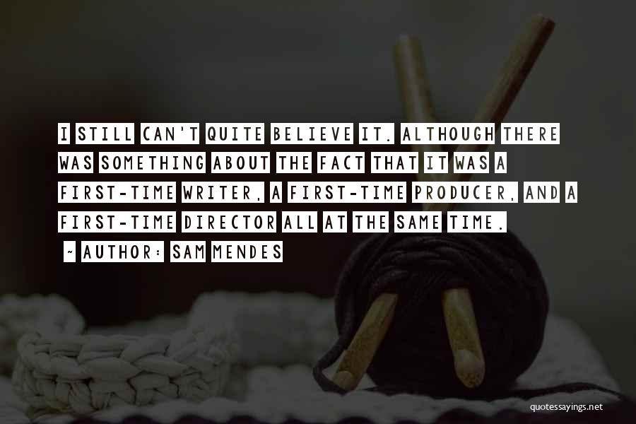 Sam Mendes Quotes: I Still Can't Quite Believe It. Although There Was Something About The Fact That It Was A First-time Writer, A