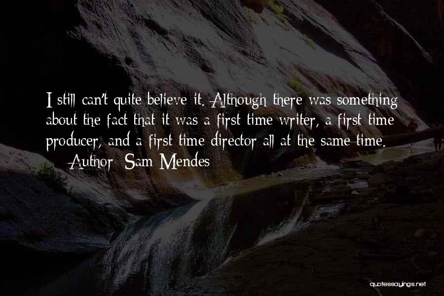 Sam Mendes Quotes: I Still Can't Quite Believe It. Although There Was Something About The Fact That It Was A First-time Writer, A