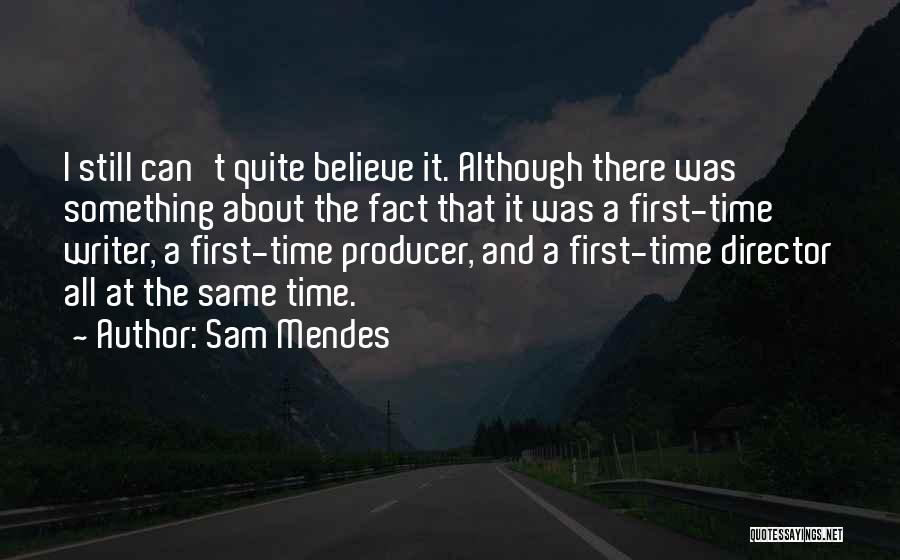 Sam Mendes Quotes: I Still Can't Quite Believe It. Although There Was Something About The Fact That It Was A First-time Writer, A