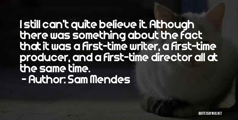 Sam Mendes Quotes: I Still Can't Quite Believe It. Although There Was Something About The Fact That It Was A First-time Writer, A