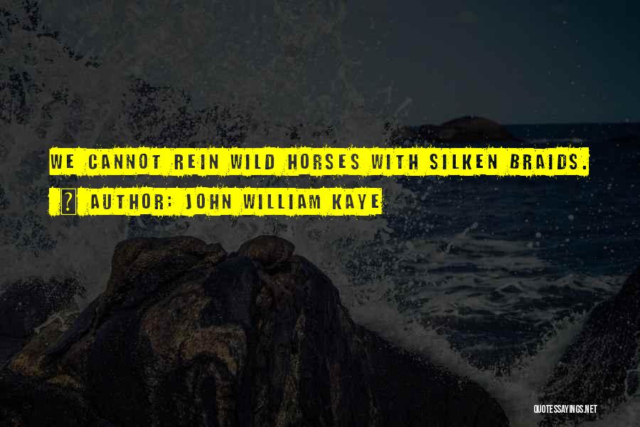 John William Kaye Quotes: We Cannot Rein Wild Horses With Silken Braids.