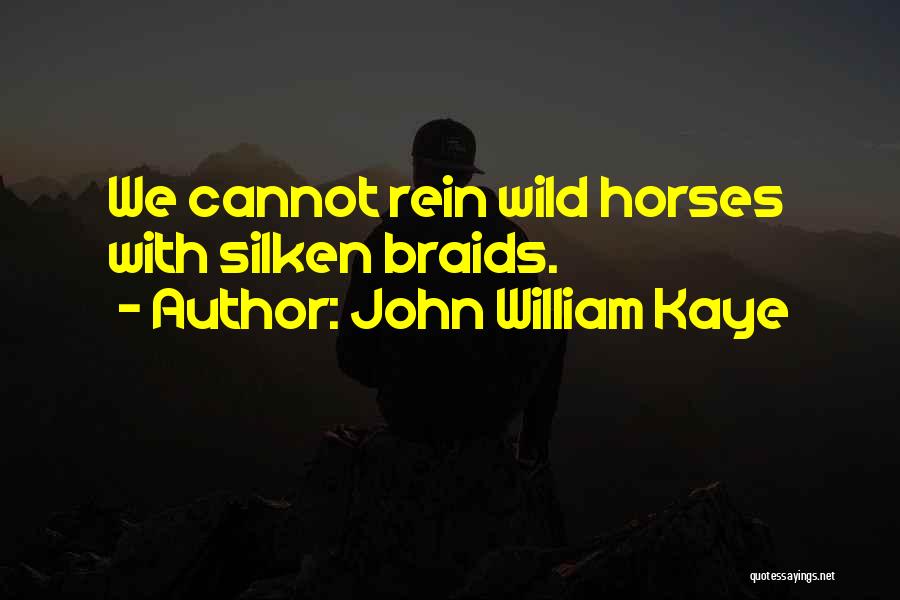 John William Kaye Quotes: We Cannot Rein Wild Horses With Silken Braids.
