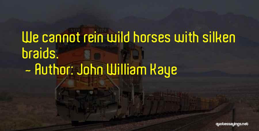John William Kaye Quotes: We Cannot Rein Wild Horses With Silken Braids.