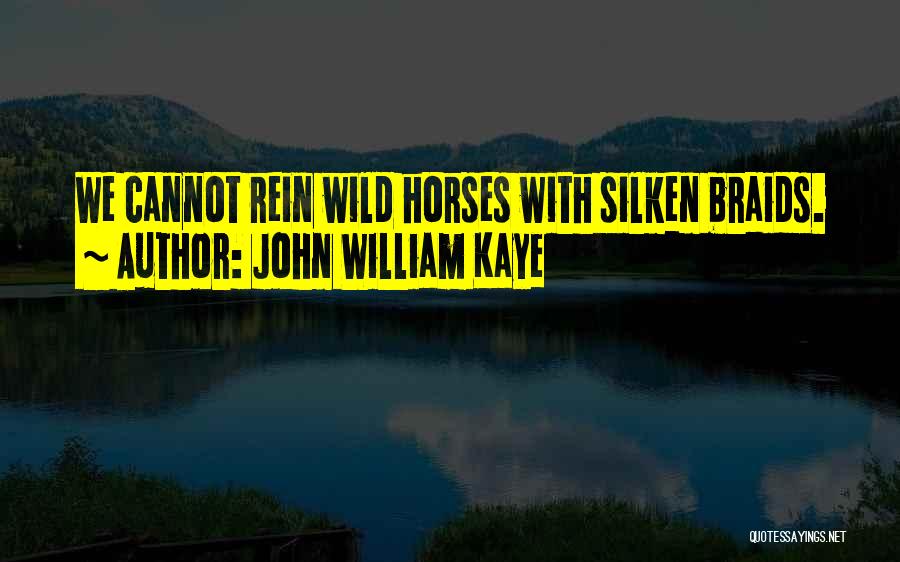 John William Kaye Quotes: We Cannot Rein Wild Horses With Silken Braids.