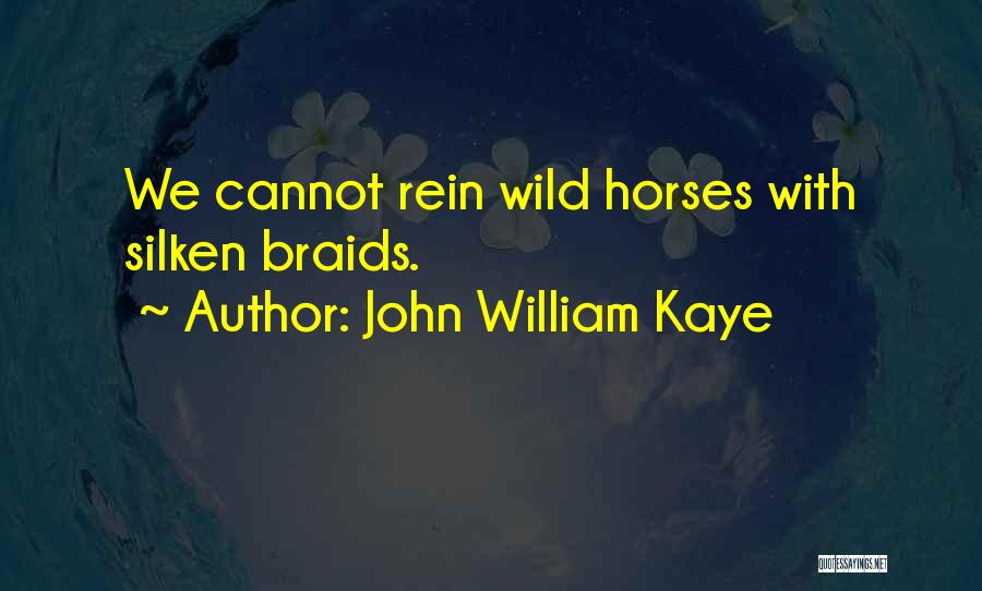 John William Kaye Quotes: We Cannot Rein Wild Horses With Silken Braids.