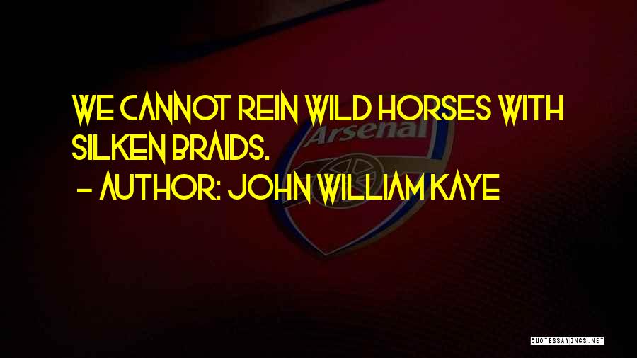John William Kaye Quotes: We Cannot Rein Wild Horses With Silken Braids.