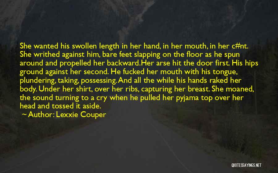 Lexxie Couper Quotes: She Wanted His Swollen Length In Her Hand, In Her Mouth, In Her C#nt. She Writhed Against Him, Bare Feet