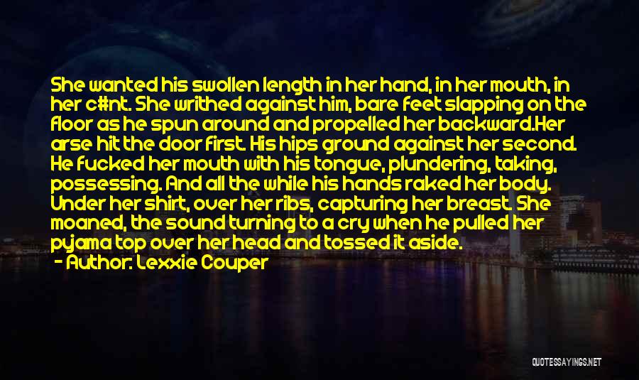 Lexxie Couper Quotes: She Wanted His Swollen Length In Her Hand, In Her Mouth, In Her C#nt. She Writhed Against Him, Bare Feet