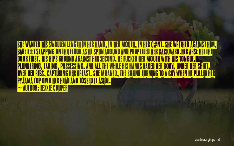 Lexxie Couper Quotes: She Wanted His Swollen Length In Her Hand, In Her Mouth, In Her C#nt. She Writhed Against Him, Bare Feet