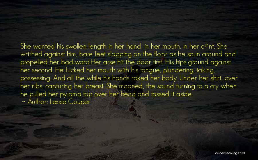 Lexxie Couper Quotes: She Wanted His Swollen Length In Her Hand, In Her Mouth, In Her C#nt. She Writhed Against Him, Bare Feet