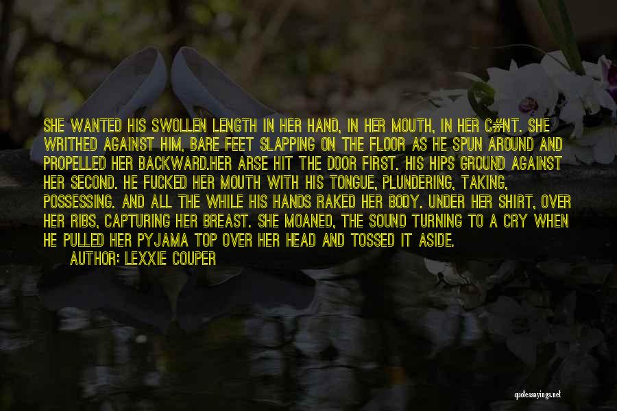 Lexxie Couper Quotes: She Wanted His Swollen Length In Her Hand, In Her Mouth, In Her C#nt. She Writhed Against Him, Bare Feet