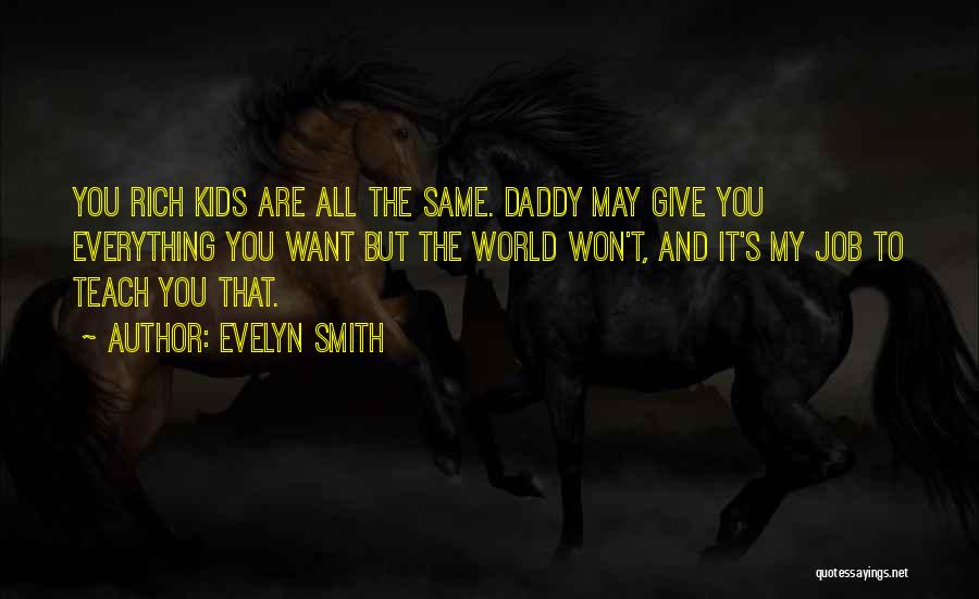 Evelyn Smith Quotes: You Rich Kids Are All The Same. Daddy May Give You Everything You Want But The World Won't, And It's