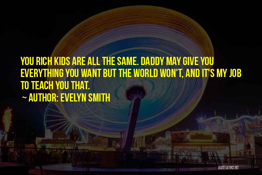 Evelyn Smith Quotes: You Rich Kids Are All The Same. Daddy May Give You Everything You Want But The World Won't, And It's