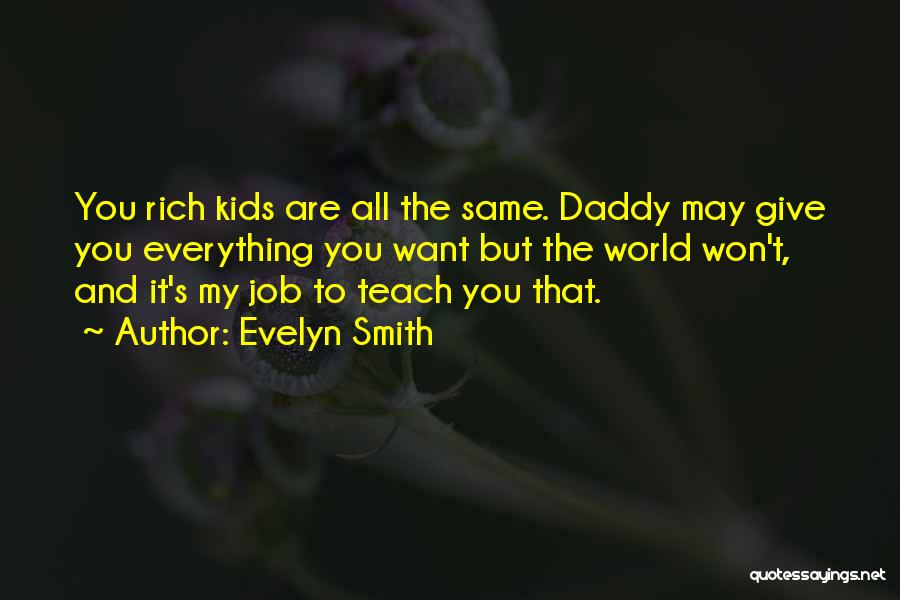 Evelyn Smith Quotes: You Rich Kids Are All The Same. Daddy May Give You Everything You Want But The World Won't, And It's