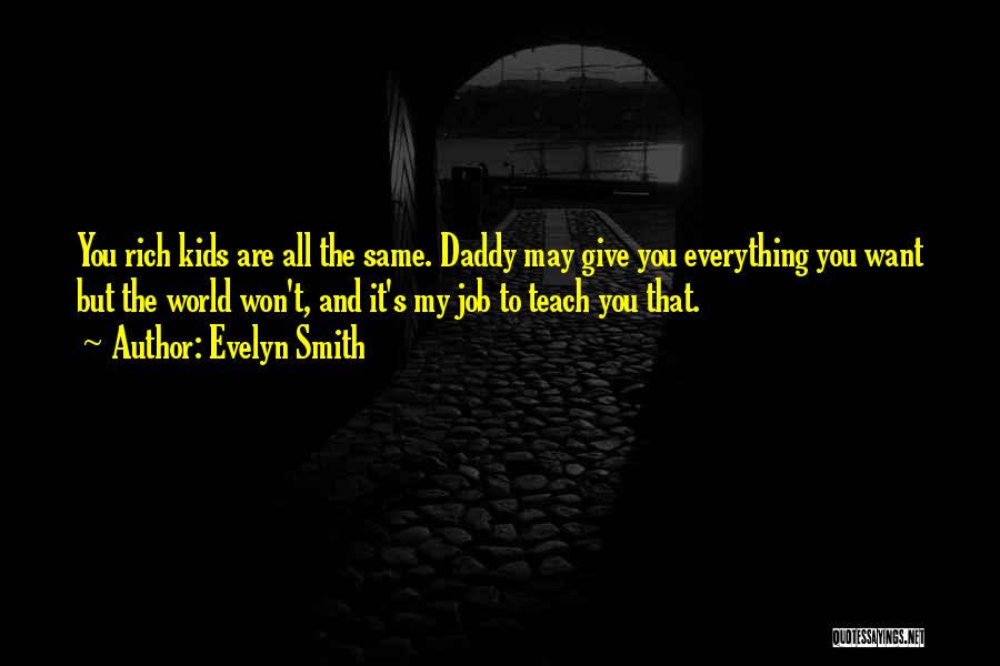 Evelyn Smith Quotes: You Rich Kids Are All The Same. Daddy May Give You Everything You Want But The World Won't, And It's