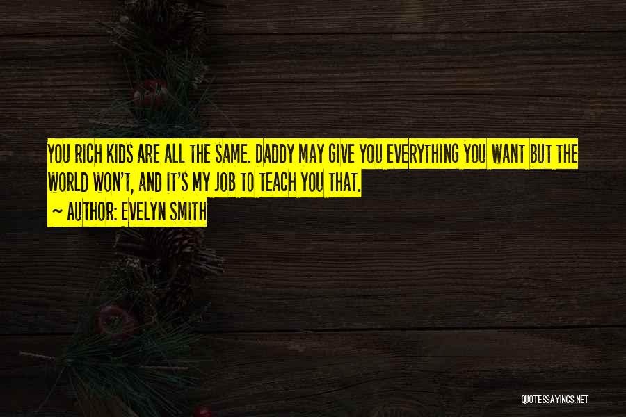 Evelyn Smith Quotes: You Rich Kids Are All The Same. Daddy May Give You Everything You Want But The World Won't, And It's