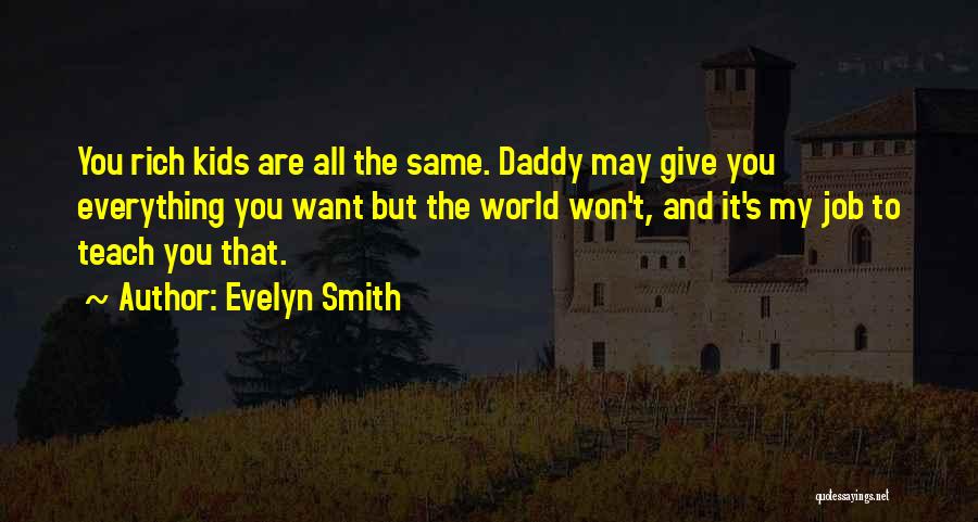 Evelyn Smith Quotes: You Rich Kids Are All The Same. Daddy May Give You Everything You Want But The World Won't, And It's
