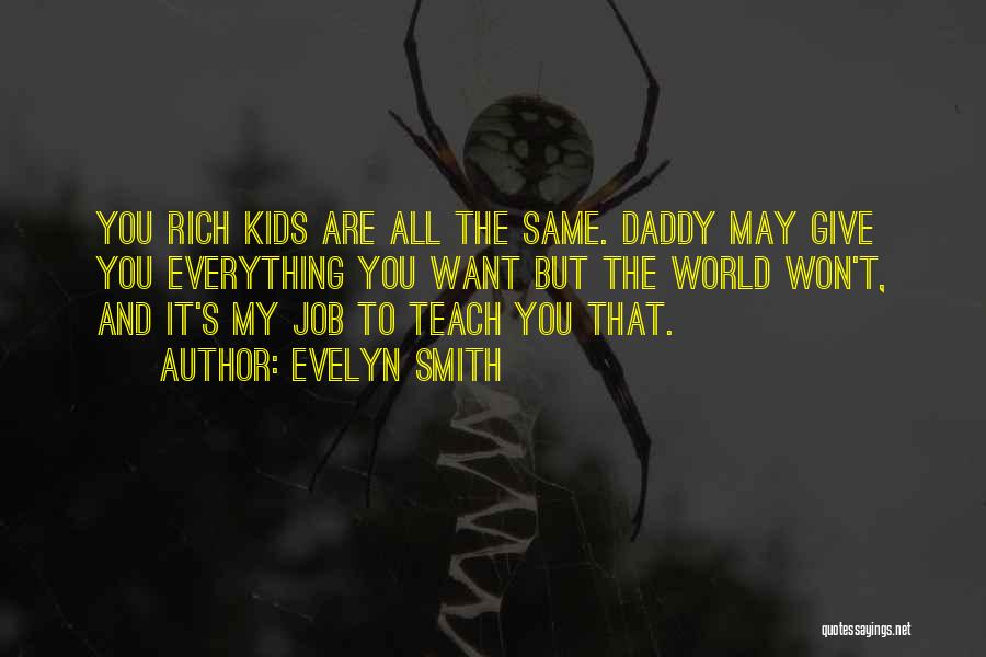 Evelyn Smith Quotes: You Rich Kids Are All The Same. Daddy May Give You Everything You Want But The World Won't, And It's