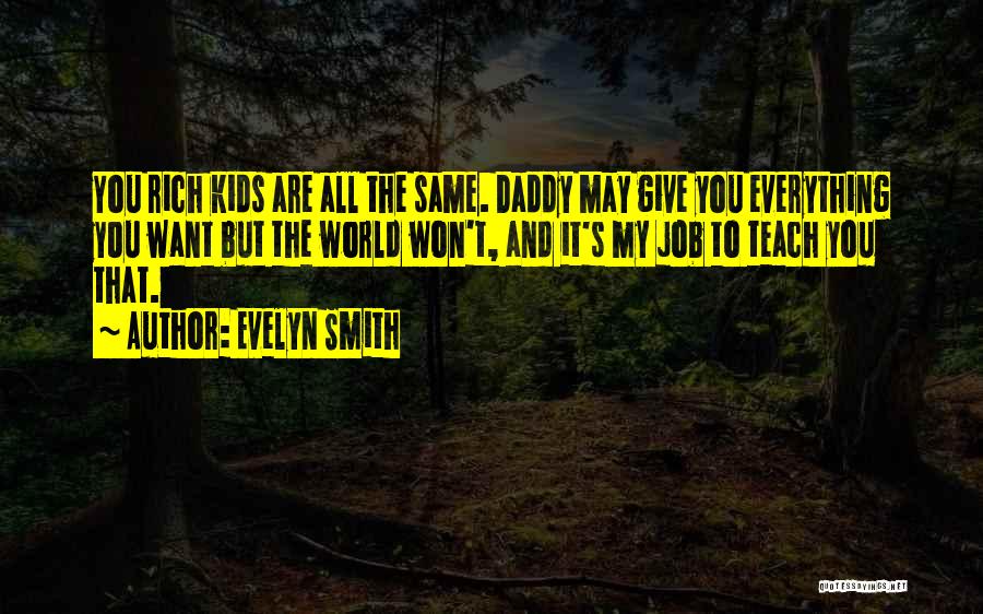 Evelyn Smith Quotes: You Rich Kids Are All The Same. Daddy May Give You Everything You Want But The World Won't, And It's