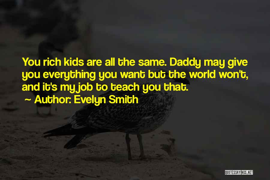 Evelyn Smith Quotes: You Rich Kids Are All The Same. Daddy May Give You Everything You Want But The World Won't, And It's