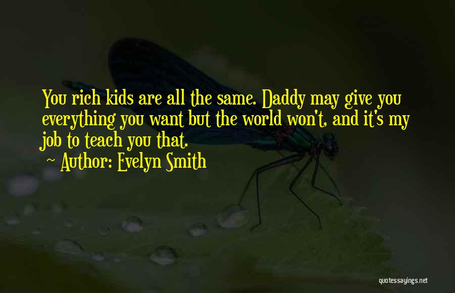 Evelyn Smith Quotes: You Rich Kids Are All The Same. Daddy May Give You Everything You Want But The World Won't, And It's