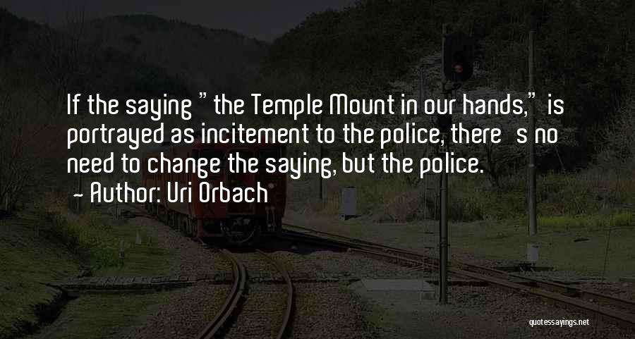 Uri Orbach Quotes: If The Saying The Temple Mount In Our Hands, Is Portrayed As Incitement To The Police, There's No Need To