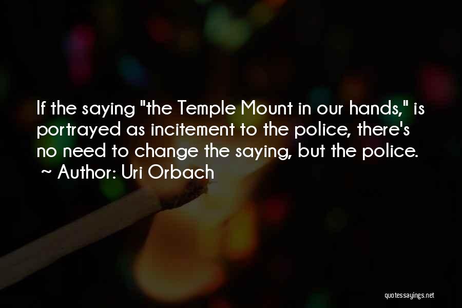 Uri Orbach Quotes: If The Saying The Temple Mount In Our Hands, Is Portrayed As Incitement To The Police, There's No Need To