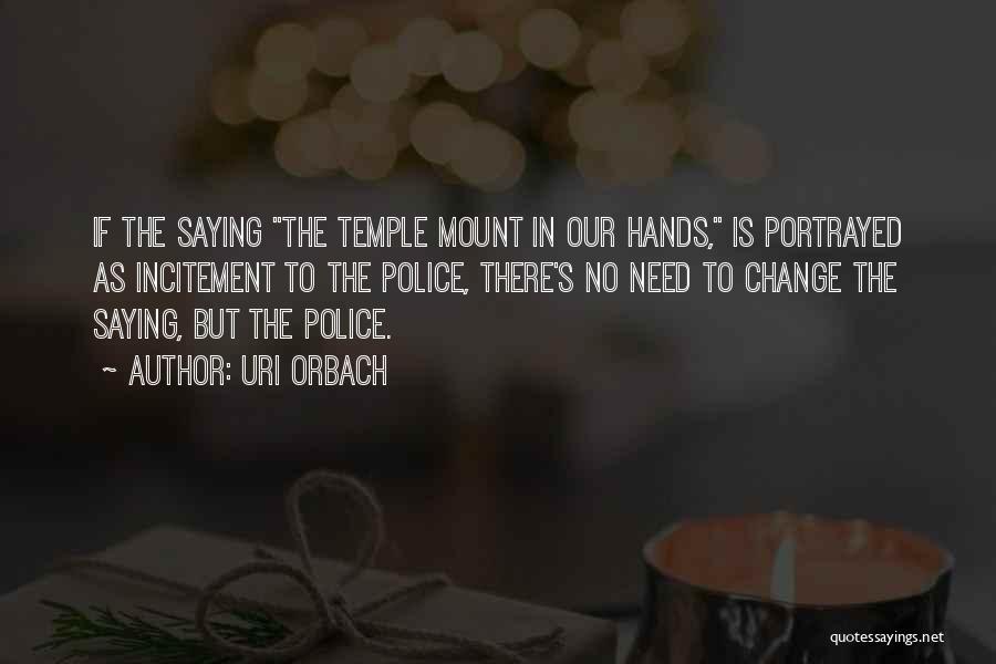 Uri Orbach Quotes: If The Saying The Temple Mount In Our Hands, Is Portrayed As Incitement To The Police, There's No Need To