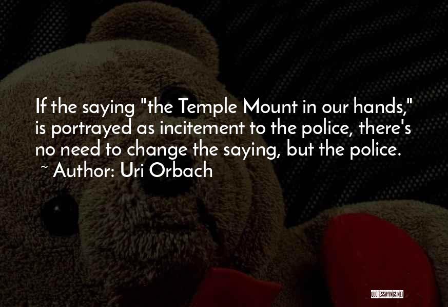 Uri Orbach Quotes: If The Saying The Temple Mount In Our Hands, Is Portrayed As Incitement To The Police, There's No Need To